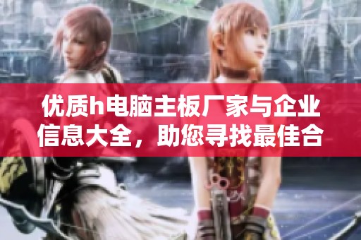 優(yōu)質(zhì)h電腦主板廠家與企業(yè)信息大全,助您尋找最佳合作伙伴 優(yōu)質(zhì)h電腦主板廠家與企業(yè)信息大全,助您尋找最佳合作伙伴