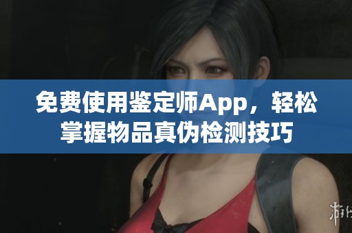 免費(fèi)使用鑒定師App，輕松掌握物品真?zhèn)螜z測(cè)技巧