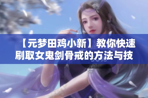 【元夢(mèng)田雞小新】教你快速刷取女鬼劍骨戒的方法與技巧