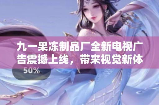 九一果凍制品廠全新電視廣告震撼上線，帶來視覺新體驗