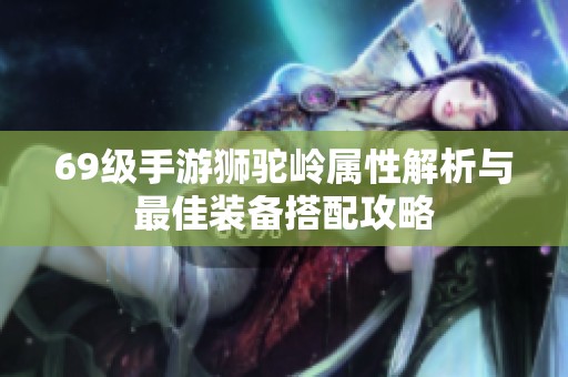 69級手游獅駝嶺屬性解析與最佳裝備搭配攻略