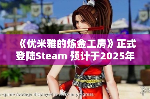 《優(yōu)米雅的煉金工房》正式登陸Steam 預(yù)計(jì)于2025年3月21日上線
