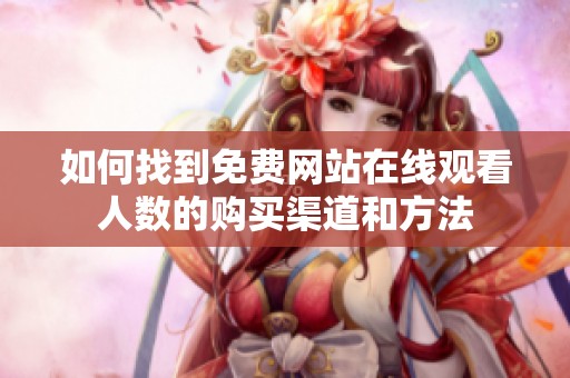 如何找到免費(fèi)網(wǎng)站在線觀看人數(shù)的購(gòu)買渠道和方法
