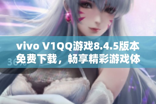 vivo V1QQ游戲8.4.5版本免費下載，暢享精彩游戲體驗