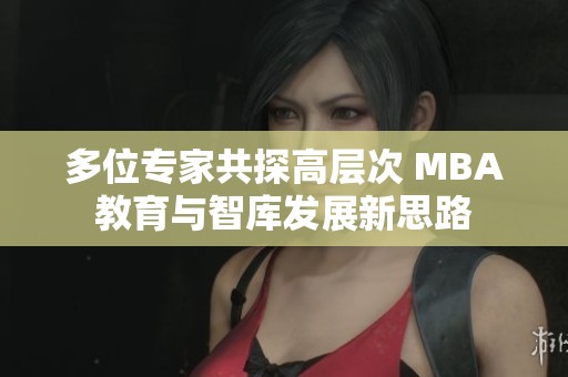 多位專家共探高層次 MBA教育與智庫發(fā)展新思路