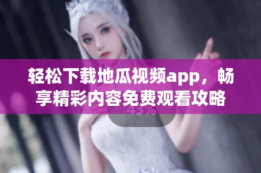 輕松下載地瓜視頻app，暢享精彩內(nèi)容免費(fèi)觀看攻略