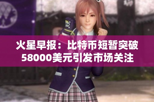 火星早報：比特幣短暫突破58000美元引發(fā)市場關(guān)注