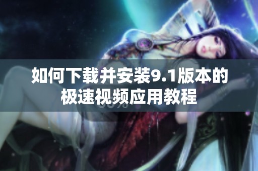 如何下載并安裝9.1版本的極速視頻應用教程