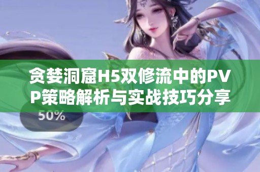貪婪洞窟H5雙修流中的PVP策略解析與實戰(zhàn)技巧分享