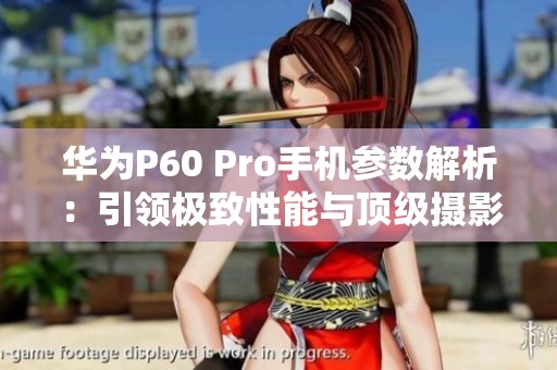 華為P60 Pro手機參數(shù)解析：引領極致性能與頂級攝影體驗