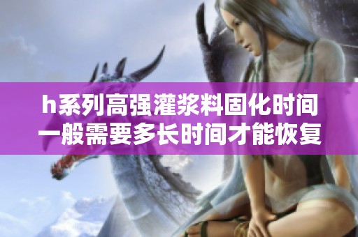 h系列高強(qiáng)灌漿料固化時(shí)間一般需要多長(zhǎng)時(shí)間才能恢復(fù)使用