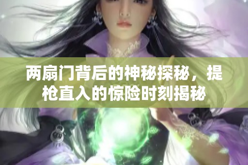 兩扇門背后的神秘探秘，提槍直入的驚險時刻揭秘