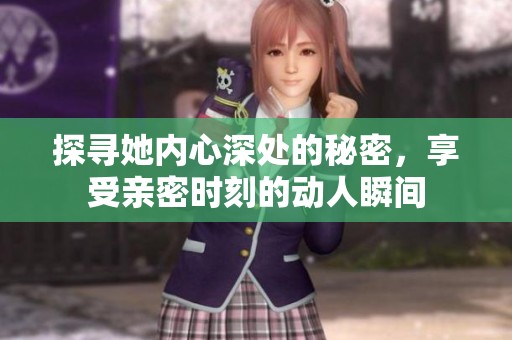探尋她內(nèi)心深處的秘密，享受親密時(shí)刻的動(dòng)人瞬間