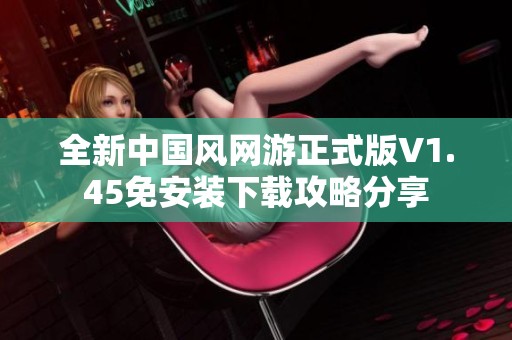 全新中國風(fēng)網(wǎng)游正式版V1.45免安裝下載攻略分享