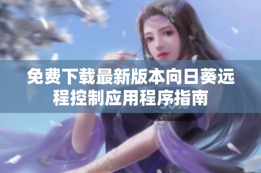 免費下載最新版本向日葵遠程控制應(yīng)用程序指南