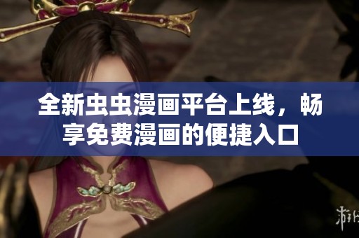 全新蟲(chóng)蟲(chóng)漫畫(huà)平臺(tái)上線,暢享免費(fèi)漫畫(huà)的便捷入口 全新蟲(chóng)蟲(chóng)漫畫(huà)平臺(tái)上線,暢享免費(fèi)漫畫(huà)的便捷入口