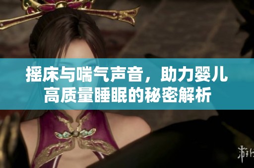 搖床與喘氣聲音，助力嬰兒高質(zhì)量睡眠的秘密解析