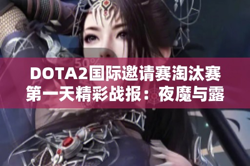DOTA2國際邀請賽淘汰賽第一天精彩戰(zhàn)報：夜魔與露娜引領(lǐng)團戰(zhàn)風潮