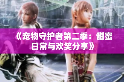 《寵物守護(hù)者第二季：甜蜜日常與歡笑分享》