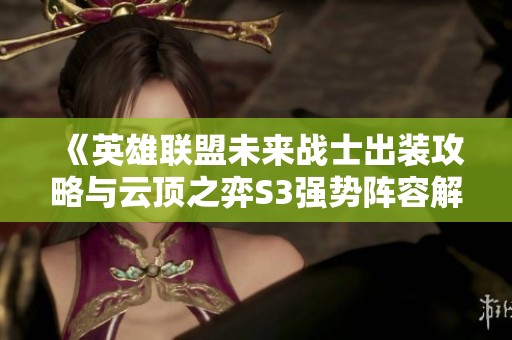 《英雄聯(lián)盟未來(lái)戰(zhàn)士出裝攻略與云頂之弈S3強(qiáng)勢(shì)陣容解析》 《英雄聯(lián)盟未來(lái)戰(zhàn)士出裝攻略與云頂之弈S3強(qiáng)勢(shì)陣容解析》