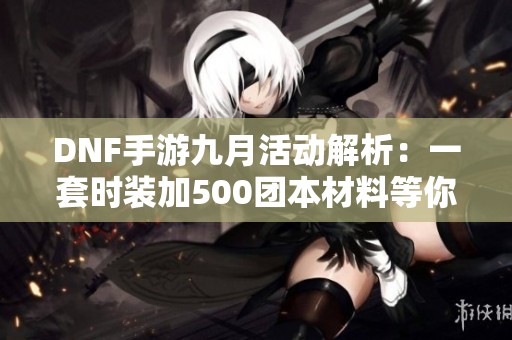 DNF手游九月活動解析：一套時(shí)裝加500團(tuán)本材料等你來領(lǐng)