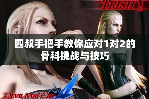 四叔手把手教你應(yīng)對(duì)1對(duì)2的骨科挑戰(zhàn)與技巧
