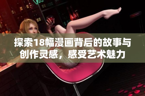 探索18幅漫畫背后的故事與創(chuàng)作靈感，感受藝術魅力