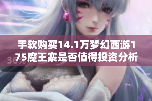 手軟購買14.1萬夢幻西游175魔王寨是否值得投資分析