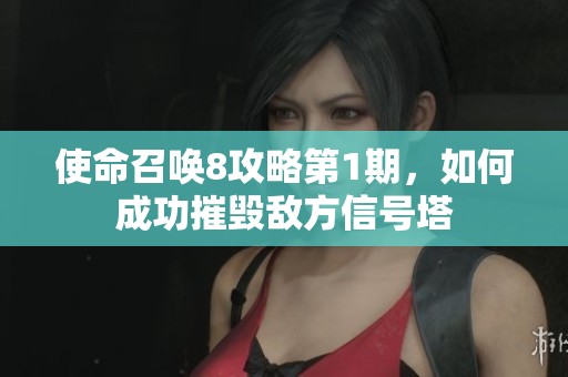 使命召喚8攻略第1期，如何成功摧毀敵方信號塔