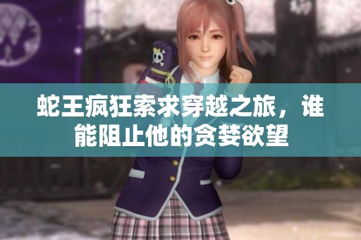 蛇王瘋狂索求穿越之旅，誰(shuí)能阻止他的貪婪欲望