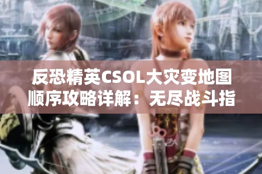 反恐精英CSOL大災(zāi)變地圖順序攻略詳解：無盡戰(zhàn)斗指南