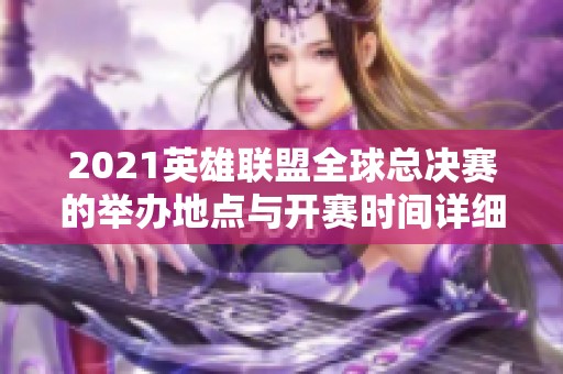 2021英雄聯(lián)盟全球總決賽的舉辦地點(diǎn)與開賽時(shí)間詳細(xì)介紹