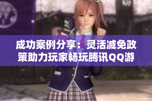 成功案例分享：靈活減免政策助力玩家暢玩騰訊QQ游戲
