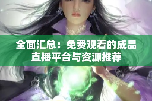 全面匯總：免費(fèi)觀看的成品直播平臺(tái)與資源推薦
