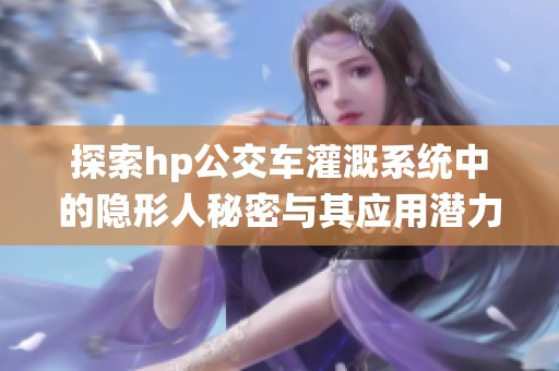 探索hp公交車灌溉系統(tǒng)中的隱形人秘密與其應(yīng)用潛力
