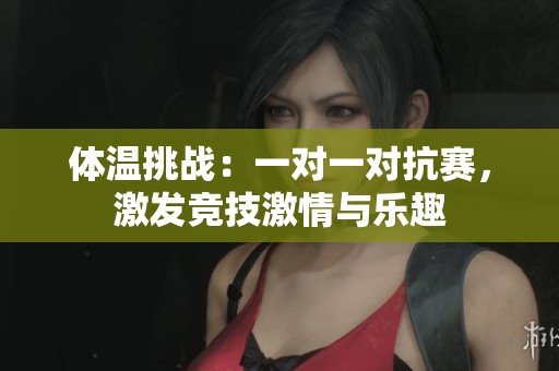 體溫挑戰(zhàn)：一對(duì)一對(duì)抗賽，激發(fā)競(jìng)技激情與樂趣