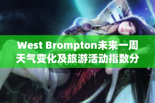 West Brompton未來(lái)一周天氣變化及旅游活動(dòng)指數(shù)分析