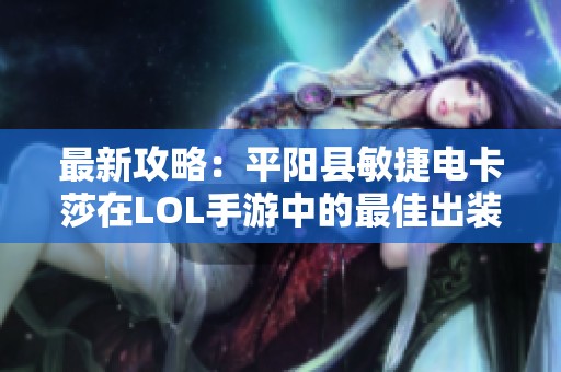 最新攻略：平陽縣敏捷電卡莎在LOL手游中的最佳出裝組合解析