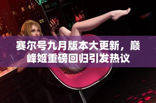 賽爾號九月版本大更新，巔峰姬重磅回歸引發(fā)熱議