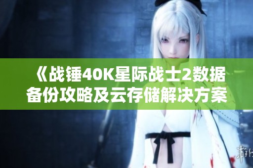 《戰(zhàn)錘40K星際戰(zhàn)士2數(shù)據(jù)備份攻略及云存儲(chǔ)解決方案》