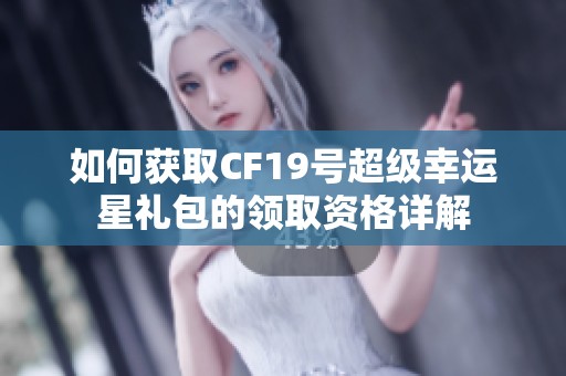 如何獲取CF19號(hào)超級(jí)幸運(yùn)星禮包的領(lǐng)取資格詳解