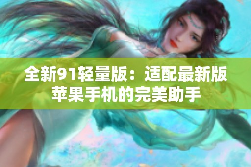 全新91輕量版：適配最新版蘋果手機的完美助手