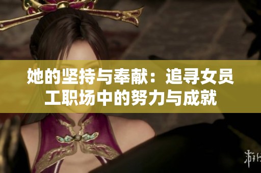 她的堅(jiān)持與奉獻(xiàn):追尋女員工職場(chǎng)中的努力與成就 她的堅(jiān)持與奉獻(xiàn):追尋女員工職場(chǎng)中的努力與成就