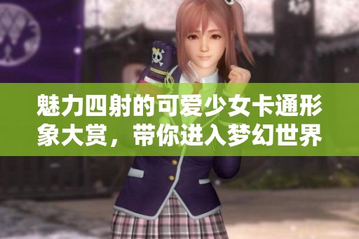魅力四射的可愛少女卡通形象大賞，帶你進(jìn)入夢幻世界