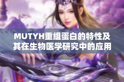 MUTYH重組蛋白的特性及其在生物醫(yī)學(xué)研究中的應(yīng)用