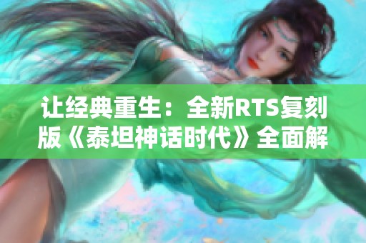 讓經典重生：全新RTS復刻版《泰坦神話時代》全面解析