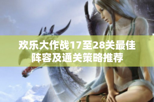 歡樂(lè)大作戰(zhàn)17至28關(guān)最佳陣容及通關(guān)策略推薦