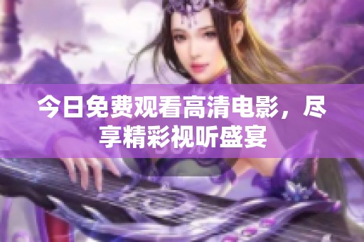 今日免費(fèi)觀看高清電影，盡享精彩視聽(tīng)盛宴