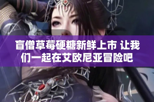 盲僧草莓硬糖新鮮上市 讓我們一起在艾歐尼亞冒險(xiǎn)吧