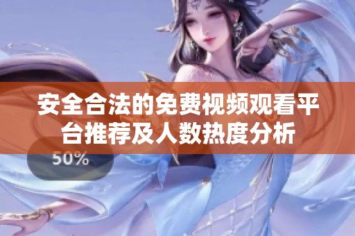 安全合法的免費(fèi)視頻觀看平臺(tái)推薦及人數(shù)熱度分析